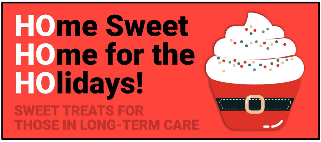 Graphic with text ‘Home Sweet Home for the Holidays! Sweet treats for those in long-term care’ featuring a festive cupcake decorated with sprinkles and a Santa belt.
